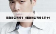 服务器公司排名（服务器公司排名前十）