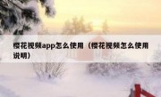 樱花视频app怎么使用（樱花视频怎么使用说明）