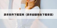 派币软件下载官网（派币旧版钱包下载安装）