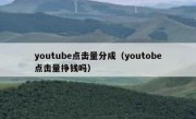 youtube点击量分成（youtobe点击量挣钱吗）