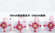 tiktok商店取名字（tiktok商城）