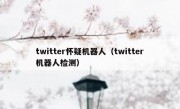 twitter怀疑机器人（twitter机器人检测）