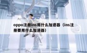 oppo注册ins用什么加速器（ins注册要用什么加速器）