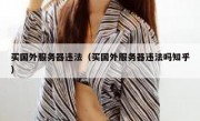 买国外服务器违法（买国外服务器违法吗知乎）