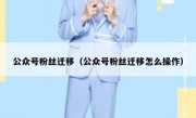 公众号粉丝迁移（公众号粉丝迁移怎么操作）