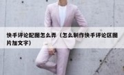 快手评论配图怎么弄（怎么制作快手评论区图片加文字）