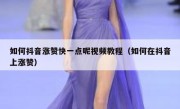 如何抖音涨赞快一点呢视频教程（如何在抖音上涨赞）