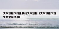 天气预报下载免费的天气预报（天气预报下载免费安装使用）