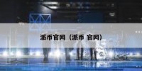 派币官网（派币 官网）