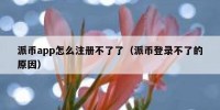 派币app怎么注册不了了（派币登录不了的原因）
