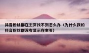 抖音粉丝群在主页找不到怎么办（为什么我的抖音粉丝群没有显示在主页）