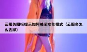 云服务图标提示如何关闭功能模式（云服务怎么去掉）