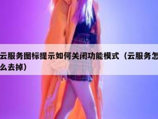 云服务图标提示如何关闭功能模式（云服务怎么去掉）
