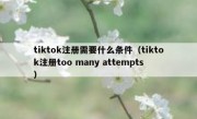 tiktok注册需要什么条件（tiktok注册too many attempts）