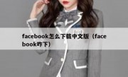 facebook怎么下载中文版（facebook咋下）