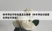 快手评论不存在是怎么回事（快手评论以后显示评论不存在）