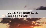 youtube点赞也有钱吗?（youtube可以看到点赞人吗）