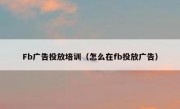 Fb广告投放培训（怎么在fb投放广告）