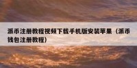 派币注册教程视频下载手机版安装苹果（派币钱包注册教程）