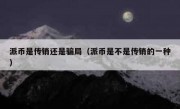 派币是传销还是骗局（派币是不是传销的一种）