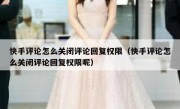 快手评论怎么关闭评论回复权限（快手评论怎么关闭评论回复权限呢）