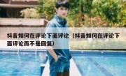 抖音如何在评论下面评论（抖音如何在评论下面评论而不是回复）