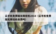 云手机免费版无限挂机2018（云手机免费版无限挂机收费吗）