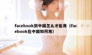 facebook到中国怎么才能用（facebook在中国如何用）