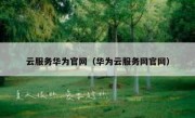 云服务华为官网（华为云服务网官网）