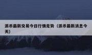 派币最新交易今日行情走势（派币最新消息今天）