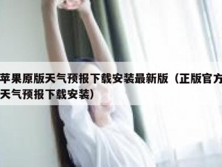 苹果原版天气预报下载安装最新版（正版官方天气预报下载安装）