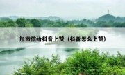 加微信给抖音上赞（抖音怎么上赞）