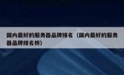国内最好的服务器品牌排名（国内最好的服务器品牌排名榜）