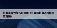 抖音里如何加入粉丝团（抖音如何加入粉丝团流程图）