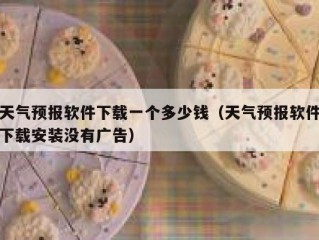 天气预报软件下载一个多少钱（天气预报软件下载安装没有广告）