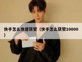 快手怎么快速获赞（快手怎么获赞10000）