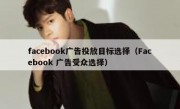 facebook广告投放目标选择（Facebook 广告受众选择）