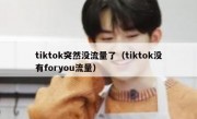 tiktok突然没流量了（tiktok没有foryou流量）