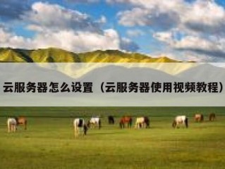 云服务器怎么设置（云服务器使用视频教程）