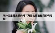 海外流量是免费的吗（海外流量是免费的吗现在）