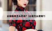云端服务怎么开启?（云端怎么使用?）