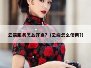 云端服务怎么开启?（云端怎么使用?）