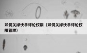 如何关掉快手评论权限（如何关掉快手评论权限管理）