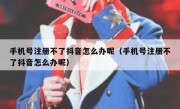 手机号注册不了抖音怎么办呢（手机号注册不了抖音怎么办呢）
