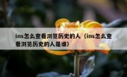 ins怎么查看浏览历史的人（ins怎么查看浏览历史的人是谁）