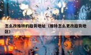 怎么改推特的趋势地址（推特怎么更改趋势地区）