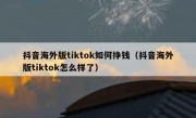 抖音海外版tiktok如何挣钱（抖音海外版tiktok怎么样了）