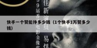 快手一个赞能挣多少钱（1个快手1万赞多少钱）
