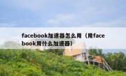 facebook加速器怎么用（用facebook用什么加速器）