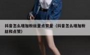 抖音怎么增加粉丝量点赞量（抖音怎么增加粉丝和点赞）